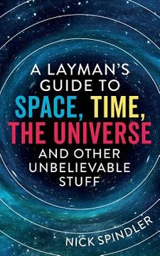 portada A Layman's Guide to Space, Time, The Universe and Other Unbelievable Stuff (in English)