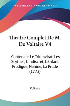 portada Theatre Complet De M. De Voltaire V4: Contenant Le Triumvirat, Les Scythes, L'Indiscret, L'Enfant Prodigue, Nanine, La Prude (1772) (en Francés)