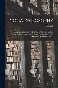 portada Yoga Philosophy: Lectures Delivered in New York, Winter of 1895-6 ... on Râja Yoga or Conquering the Internal Nature Also Patanjali's Y (in English)