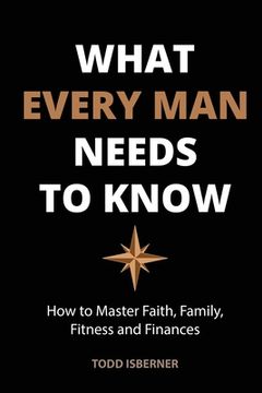 portada What Every Man Needs To Know: How to Master Faith, Family, Fitness and Finances