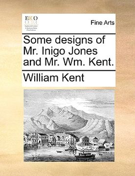 portada some designs of mr. inigo jones and mr. wm. kent. (en Inglés)
