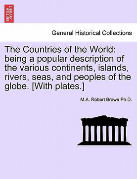 portada the countries of the world: being a popular description of the various continents, islands, rivers, seas, and peoples of the globe. [with plates.]