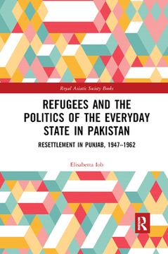 portada Refugees and the Politics of the Everyday State in Pakistan: Resettlement in Punjab, 1947-1962 (Royal Asiatic Society Books) (en Inglés)