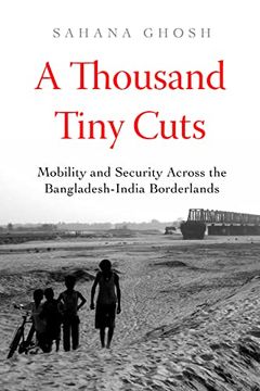 portada A Thousand Tiny Cuts: Mobility and Security Across the Bangladesh-India Borderlands (Volume 10) (Atelier: Ethnographic Inquiry in the Twenty-First Century) (en Inglés)