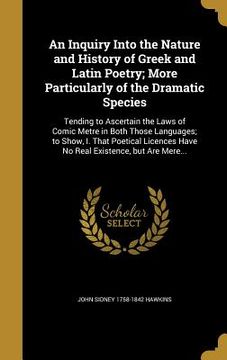 portada An Inquiry Into the Nature and History of Greek and Latin Poetry; More Particularly of the Dramatic Species: Tending to Ascertain the Laws of Comic Me (en Inglés)