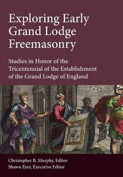 portada Exploring Early Grand Lodge Freemasonry: Studies in Honor of the Tricentennial of the Establishment of the Grand Lodge of England (en Inglés)
