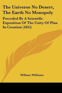 portada the universe no desert, the earth no monopoly: preceded by a scientific exposition of the unity of plan in creation (1855) (en Inglés)
