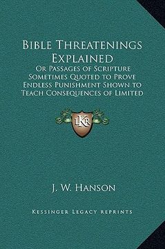 portada bible threatenings explained: or passages of scripture sometimes quoted to prove endless punishment shown to teach consequences of limited duration (in English)