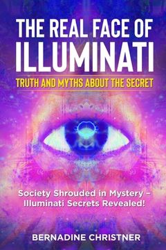 portada The Real Face of Illuminati: Society Shrouded in Mystery - Illuminati Secrets Revealed! (en Inglés)