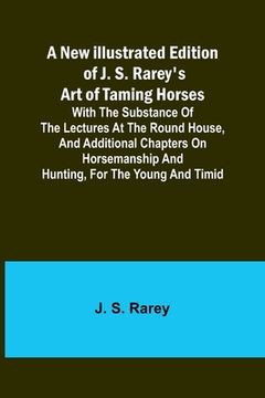 portada A New Illustrated Edition of J. S. Rarey's Art of Taming Horses; With the Substance of the Lectures at the Round House, and Additional Chapters on Hor (in English)