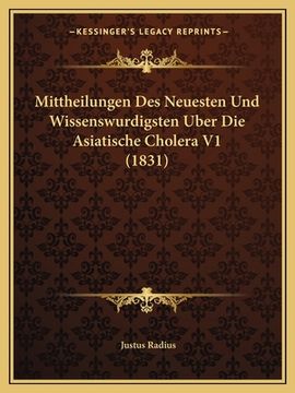 portada Mittheilungen Des Neuesten Und Wissenswurdigsten Uber Die Asiatische Cholera V1 (1831) (en Alemán)