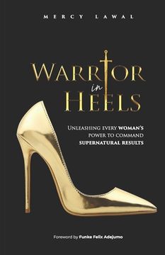 portada Warrior In Heels: Unleashing Every Woman's Power To Command Supernatural Results (en Inglés)