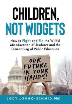 portada Children, Not Widgets: How to Fight and Fix the Willful Miseducation of Students and the Dismantling of Public Education (en Inglés)