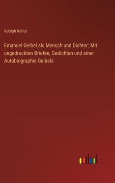 portada Emanuel Geibel als Mensch und Dichter: Mit ungedruckten Briefen, Gedichten und einer Autobiographie Geibels 