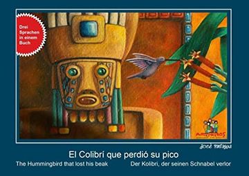 portada El Colibrí que Perdió su Pico / der Kolibri, der Seinen Schnabel Verlor / the Hummingbird who Losts his Beak: 3 Sprachen in Einem Buch (in Spanish)
