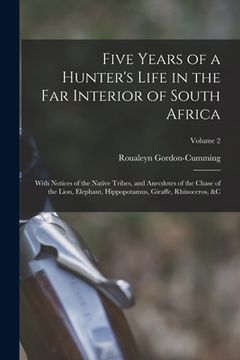 portada Five Years of a Hunter's Life in the Far Interior of South Africa: With Notices of the Native Tribes, and Anecdotes of the Chase of the Lion, Elephant (in English)