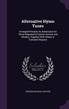 portada Alternative Hymn Tunes: Arranged Primarily As Substitutes for Those Repeated in Hymns Ancient and Modern, Together With Others in Constant Req (en Inglés)