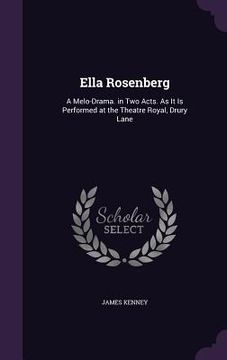 portada Ella Rosenberg: A Melo-Drama. in Two Acts. As It Is Performed at the Theatre Royal, Drury Lane (en Inglés)