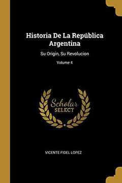 portada Historia de la República Argentina: Su Origin, Su Revolucion; Volume 4