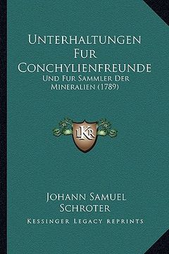 portada Unterhaltungen Fur Conchylienfreunde: Und Fur Sammler Der Mineralien (1789) (en Alemán)