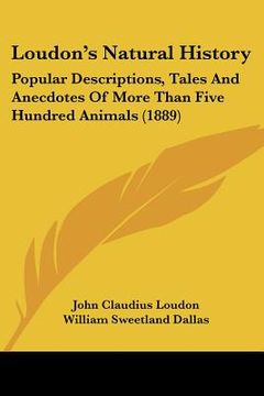 portada loudon's natural history: popular descriptions, tales and anecdotes of more than five hundred animals (1889) (en Inglés)
