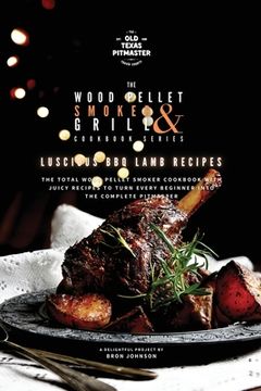portada The Wood Pellet Smoker and Grill Cookbook: Luscious BBQ Lamb Recipes (en Inglés)