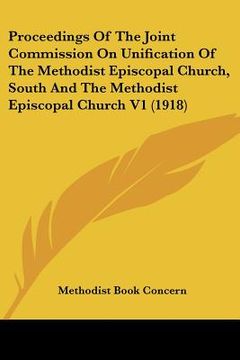 portada proceedings of the joint commission on unification of the methodist episcopal church, south and the methodist episcopal church v1 (1918) (in English)