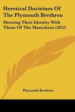 portada heretical doctrines of the plymouth brethren: showing their identity with those of the manichees (1852) (en Inglés)