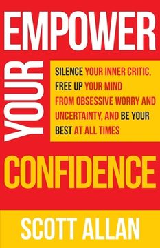 portada Empower Your Confidence: Silence Your Inner Critic, Free Up Your Mind from Obsessive Uncertainty, and Be Your Best at All Times (in English)