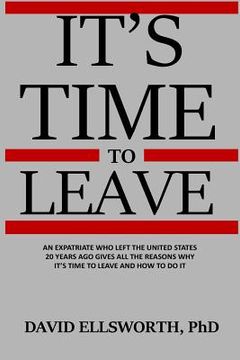 portada It's Time to Leave: An expatriate who left the United States 20 years ago gives all the reasons why it's time to leave and how to do it. (en Inglés)