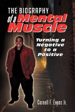 portada the biography of a mental muscle: turning a negative to a postive (en Inglés)