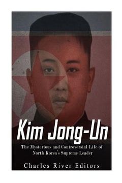 portada Kim Jong-un: The Mysterious and Controversial Life of North Korea's Supreme Leader (en Inglés)