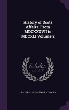 portada History of Scots Affairs, From MDCXXXVII to MDCXLI Volume 2 (en Inglés)