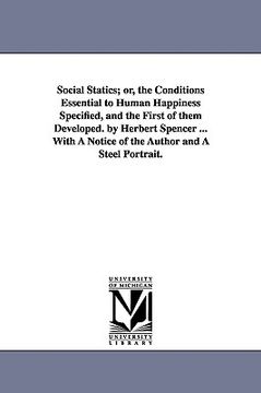 portada social statics; or, the conditions essential to human happiness specified, and the first of them developed. by herbert spencer ... with a notice of th (en Inglés)