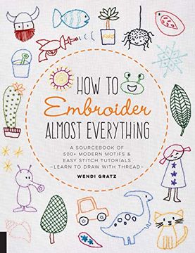 portada How to Embroider Almost Everything: A Sourcebook of 500+ Modern Motifs + Easy Stitch Tutorials - Learn to Draw With Thread! (in English)