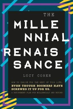 portada The Millennial Renaissance: How to Thrive for the Rest of Your Life, Even Though Boomers Have Screwed It Up for Us. A Retirement Plan for Millenni (en Inglés)