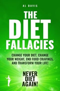 portada The Diet Fallacies: Change Your Diet, Change Your Weight, End Food Cravings, and Transform Your Life!