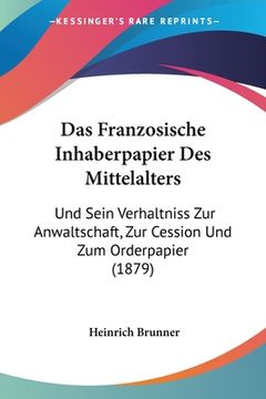 portada Das Franzosische Inhaberpapier Des Mittelalters: Und Sein Verhaltniss Zur Anwaltschaft, Zur Cession Und Zum Orderpapier (1879) (en Alemán)