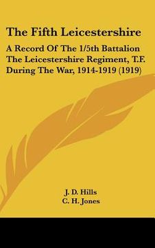 portada the fifth leicestershire: a record of the 1/5th battalion the leicestershire regiment, t.f. during the war, 1914-1919 (1919) (en Inglés)