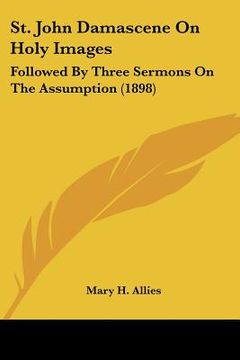 portada st. john damascene on holy images: followed by three sermons on the assumption (1898) (en Inglés)