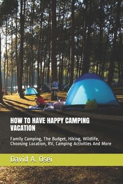 portada How to Have Happy Camping Vacation: Family Camping, The Budget, Hiking, Wildlife, Choosing Location, RV, Camping Activities And More