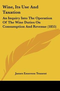 portada wine, its use and taxation: an inquiry into the operation of the wine duties on consumption and revenue (1855) (en Inglés)