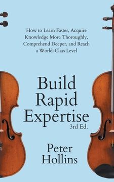 portada Build Rapid Expertise: How to Learn Faster, Acquire Knowledge More Thoroughly, Comprehend Deeper, and Reach a World-Class Level (3rd Ed.) (in English)