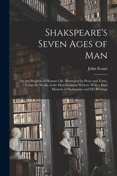 portada Shakspeare's Seven Ages of Man: Or, the Progress of Human Life. Illustrated by Prose and Verse, From the Works of the Most Eminent Writers. With a Bri (en Inglés)