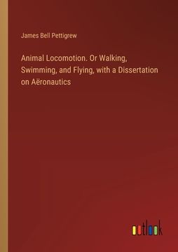 portada Animal Locomotion. Or Walking, Swimming, and Flying, with a Dissertation on Aëronautics