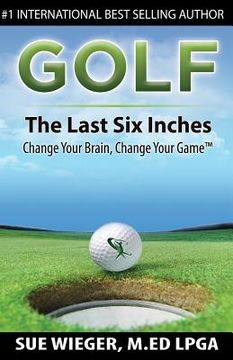 portada GOLF - The Last Six Inches: Change Your Brain Change Your Game (en Inglés)