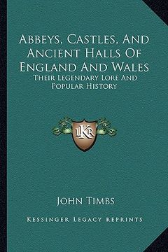 portada abbeys, castles, and ancient halls of england and wales: their legendary lore and popular history