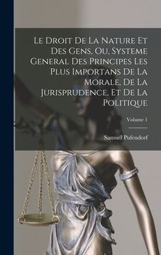 portada Le Droit De La Nature Et Des Gens, Ou, Systeme General Des Principes Les Plus Importans De La Morale, De La Jurisprudence, Et De La Politique; Volume (en Francés)