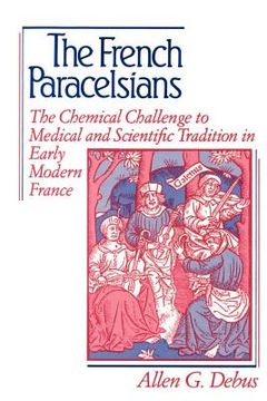 portada The French Paracelsians: The Chemical Challenge to Medical and Scientific Tradition in Early Modern France (en Inglés)
