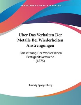 portada Uber Das Verhalten Der Metalle Bei Wiederholten Anstrengungen: Fortsetzung Der Wohler'schen Festigkeitsversuche (1875) (in German)